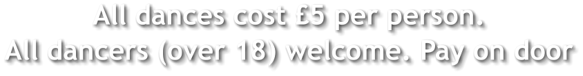 All dances cost £5 per person. All dancers (over 18) welcome. Pay on door